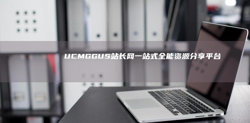 UCMG GUS站长网：一站式全能资源分享平台